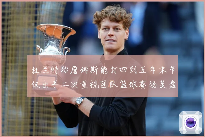 杜兰特称詹姆斯能打四到五年末节仅出手二次重视团队篮球赛场复盘：最新赛事动态与深度分析