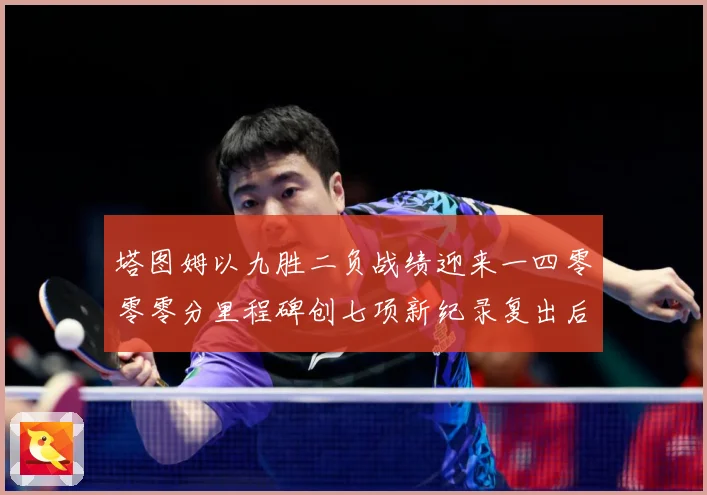 塔图姆以九胜二负战绩迎来一四零零零分里程碑创七项新纪录复出后赛场复盘：最新赛事动态与深度分析