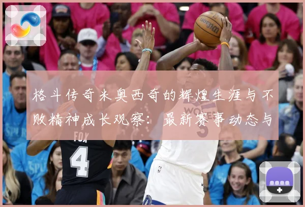 格斗传奇米奥西奇的辉煌生涯与不败精神成长观察：最新赛事动态与深度分析