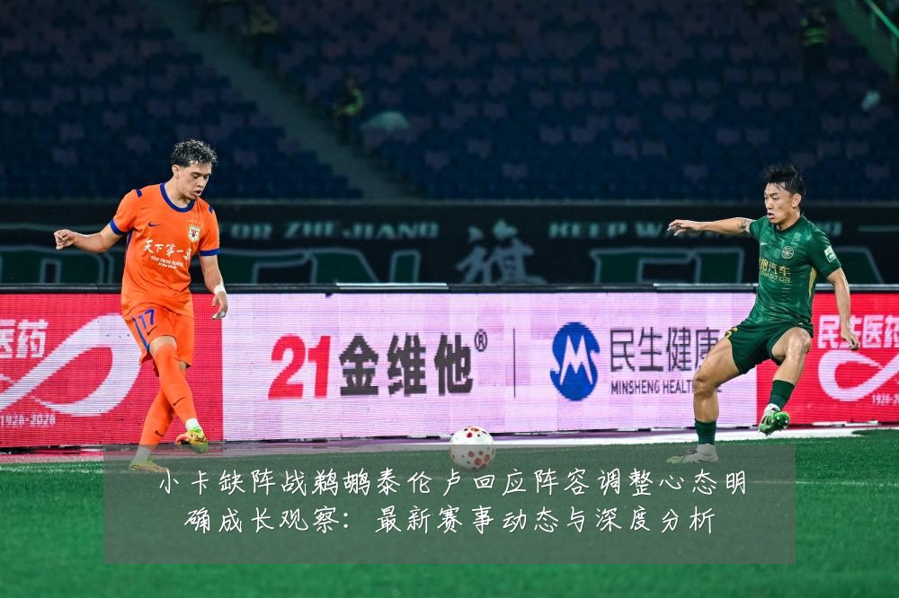 小卡缺阵战鹈鹕泰伦卢回应阵容调整心态明确成长观察:最新赛事动态与深度分析