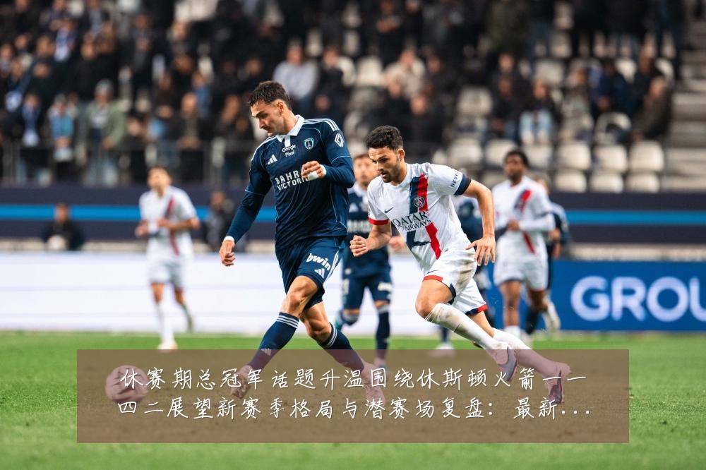 休赛期总冠军话题升温围绕休斯顿火箭一一四二展望新赛季格局与潜赛场复盘：最新赛事动态与深度分析