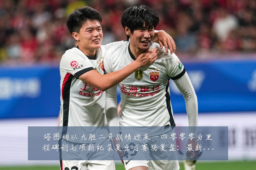 塔图姆以九胜二负战绩迎来一四零零零分里程碑创七项新纪录复出后赛场复盘：最新赛事动态与深度分析