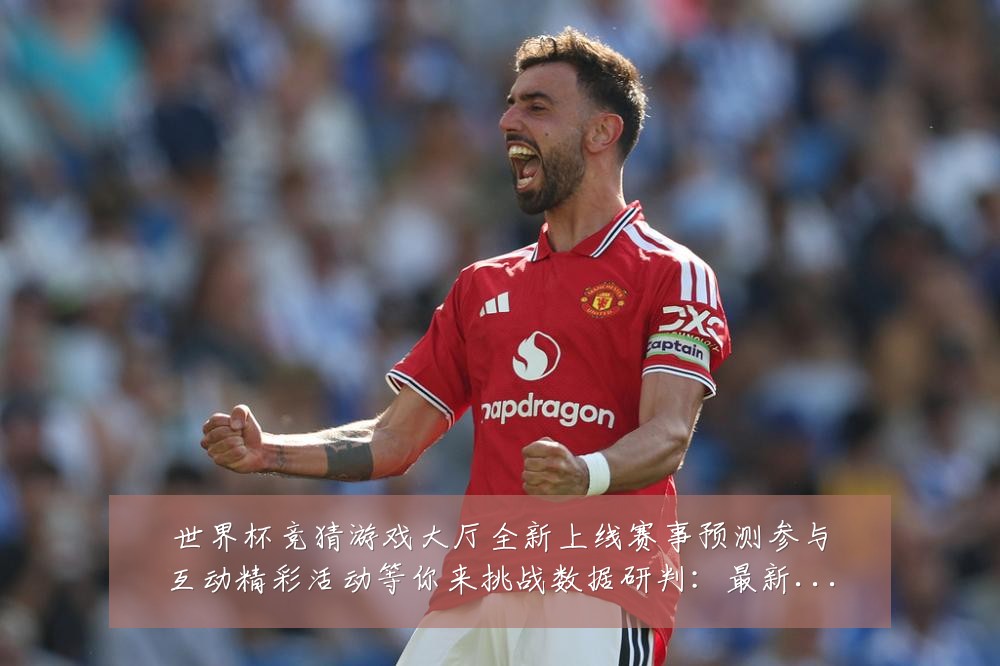 世界杯竞猜游戏大厅全新上线赛事预测参与互动精彩活动等你来挑战数据研判：最新赛事动态与深度分析