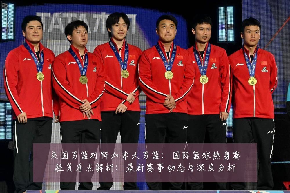 美国男篮对阵加拿大男篮：国际篮球热身赛胜负看点解析：最新赛事动态与深度分析