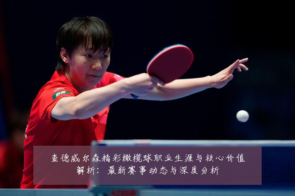 查德威尔森精彩橄榄球职业生涯与核心价值解析:最新赛事动态与深度分析